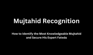 How to Identify the Most Knowledgeable Mujtahid and Secure His Expert Fatwās